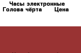 Часы электронные .“Голова чёрта“   › Цена ­ 2 000 - Челябинская обл., Челябинск г. Электро-Техника » Другое   . Челябинская обл.